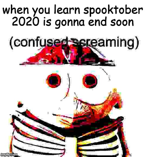 A | when you learn spooktober 2020 is gonna end soon | image tagged in spooktober | made w/ Imgflip meme maker