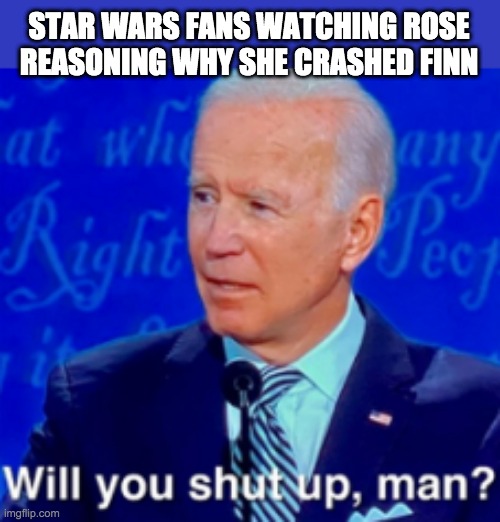 will you shut up man | STAR WARS FANS WATCHING ROSE REASONING WHY SHE CRASHED FINN | image tagged in will you shut up man,rose tico | made w/ Imgflip meme maker