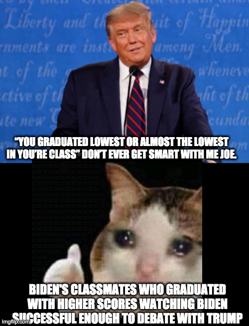 “YOU GRADUATED LOWEST OR ALMOST THE LOWEST IN YOU’RE CLASS” DON’T EVER GET SMART WITH ME JOE. BIDEN'S CLASSMATES WHO GRADUATED WITH HIGHER SCORES WATCHING BIDEN SUCCESSFUL ENOUGH TO DEBATE WITH TRUMP | image tagged in donald trump,joe biden | made w/ Imgflip meme maker