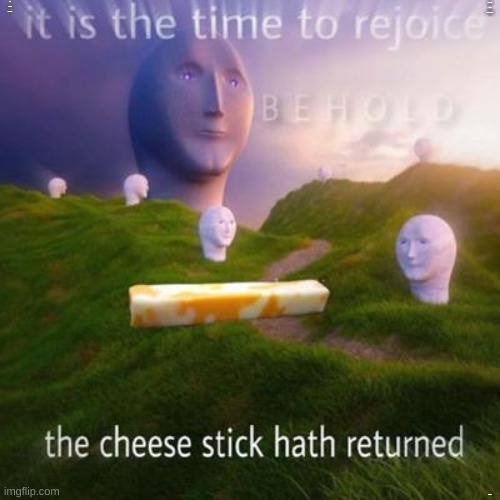 The Cheese Stick Hath Returned | IT IS THE TIME TO REJOICE; THE CHEESE STICK HATH RETURNED; BEHOLD | image tagged in stonks,meme man,yes the cheese,the cheese stick hath returned,it is the time to rejoice behold,dank memes | made w/ Imgflip meme maker