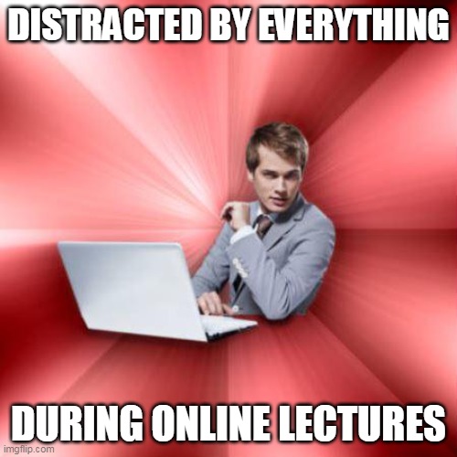 Studying in the world of Covid | DISTRACTED BY EVERYTHING; DURING ONLINE LECTURES | image tagged in memes,distraction,procrastination | made w/ Imgflip meme maker