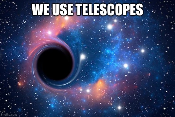 WE USE TELESCOPES | made w/ Imgflip meme maker