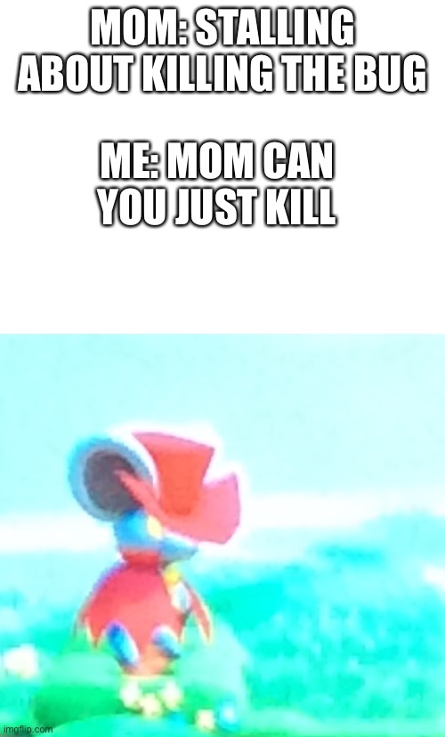 Only long time Kirby fans know this meme | MOM: STALLING ABOUT KILLING THE BUG; ME: MOM CAN YOU JUST KILL | image tagged in kirby,bugs,funny,funny memes | made w/ Imgflip meme maker
