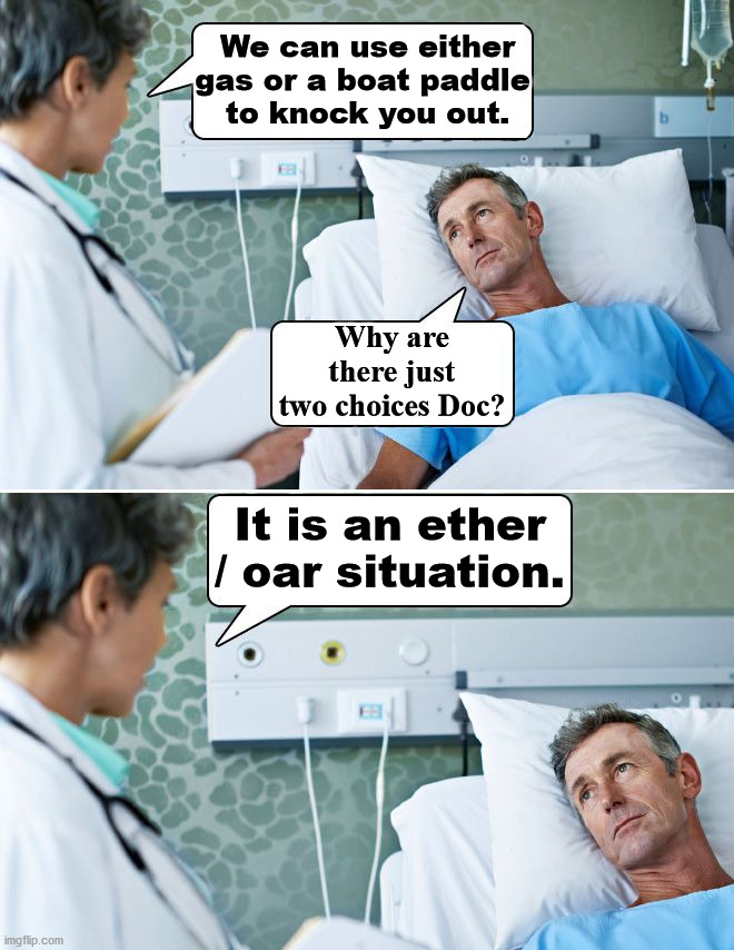 Choices in life. | We can use either gas or a boat paddle 
to knock you out. Why are there just two choices Doc? It is an ether / oar situation. | image tagged in patient,bad pun | made w/ Imgflip meme maker