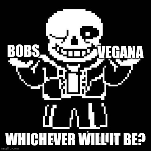 SIT THE FUCK DOWN DELTARUNE SANS HERE TO MAKE THE REAL MEME | VEGANA; BOBS; WHICHEVER WILL IT BE? | image tagged in sans,bitch,lasagna,pewdiepie | made w/ Imgflip meme maker