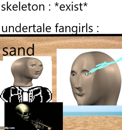 undertale fangirls be like, | image tagged in undertale,sans undertale,sand,skeleton,spooktober | made w/ Imgflip meme maker