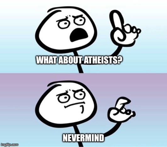 Wait a minute!  Never mind. | WHAT ABOUT ATHEISTS? NEVERMIND | image tagged in wait a minute never mind | made w/ Imgflip meme maker