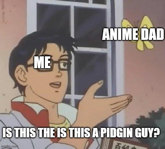 Is This A Pigeon | ANIME DAD; ME; IS THIS THE IS THIS A PIDGIN GUY? | image tagged in memes,is this a pigeon | made w/ Imgflip meme maker