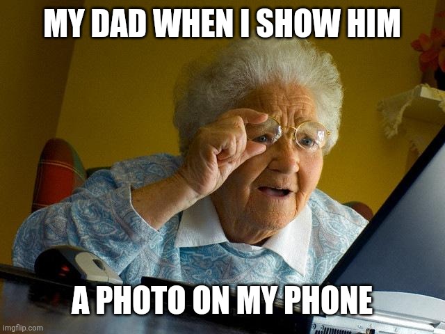 Grandma Finds The Internet Meme | MY DAD WHEN I SHOW HIM; A PHOTO ON MY PHONE | image tagged in memes,grandma finds the internet | made w/ Imgflip meme maker