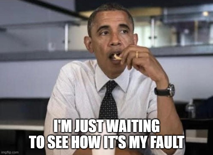 I'M JUST WAITING TO SEE HOW IT'S MY FAULT | image tagged in obama | made w/ Imgflip meme maker