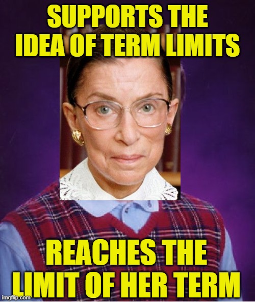 Bad Luck Ruth | SUPPORTS THE IDEA OF TERM LIMITS; REACHES THE LIMIT OF HER TERM | image tagged in memes,bad luck brian,ruth bader ginsburg | made w/ Imgflip meme maker