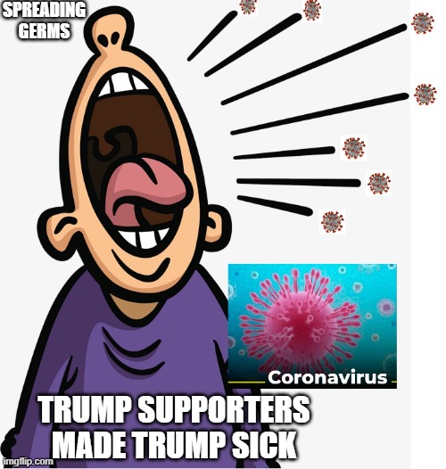 You ALL Need to Go Home and Shut Up! | SPREADING GERMS; TRUMP SUPPORTERS MADE TRUMP SICK | image tagged in pandemic,coronavirus,covid-19,super spreader event,masks,wear masks | made w/ Imgflip meme maker