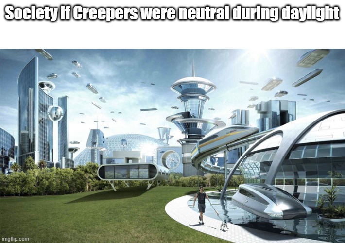 The future world if | Society if Creepers were neutral during daylight | image tagged in the future world if | made w/ Imgflip meme maker