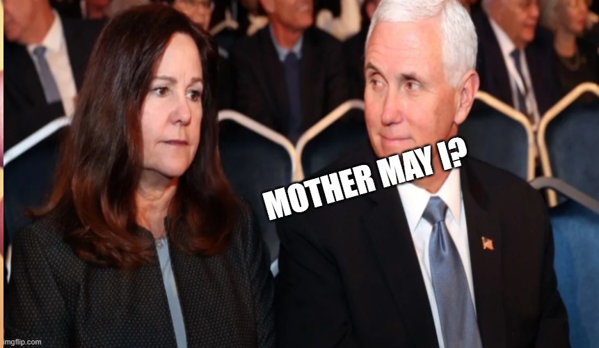 Pence asking permission | MOTHER MAY I? | image tagged in mike pence | made w/ Imgflip meme maker