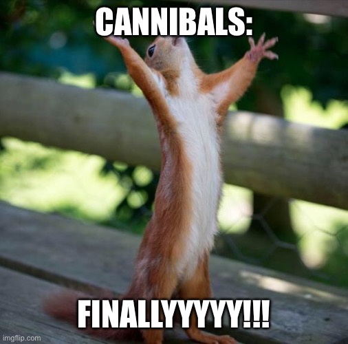 finally | CANNIBALS: FINALLYYYYY!!! | image tagged in finally | made w/ Imgflip meme maker