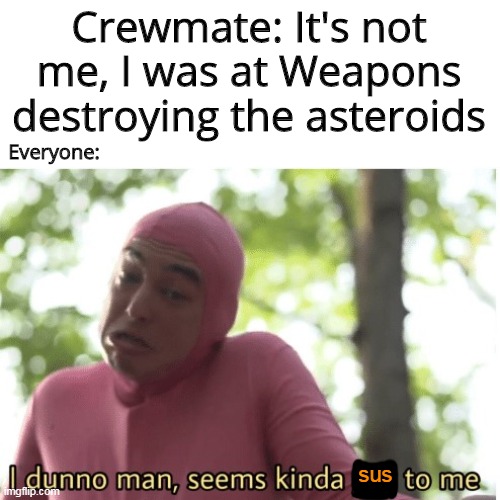 Crewmate was not the Impostor | Crewmate: It's not me, I was at Weapons destroying the asteroids; Everyone:; sus | image tagged in i dunno man seems kinda gay to me,among us | made w/ Imgflip meme maker