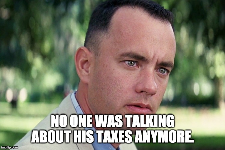 Taxes | NO ONE WAS TALKING ABOUT HIS TAXES ANYMORE. | image tagged in memes,and just like that | made w/ Imgflip meme maker