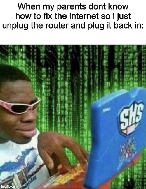 yep | When my parents dont know how to fix the internet so i just unplug the router and plug it back in: | image tagged in blank white template,ryan beckford,cool | made w/ Imgflip meme maker