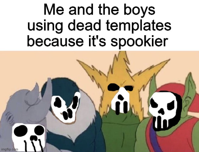 Me and my boys | Me and the boys using dead templates because it's spookier | image tagged in me and my boys,spooky,spooktober | made w/ Imgflip meme maker