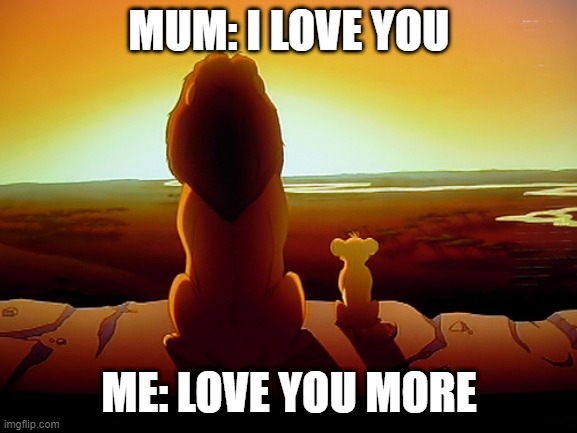 Lion King Meme | MUM: I LOVE YOU; ME: LOVE YOU MORE | image tagged in memes,lion king | made w/ Imgflip meme maker