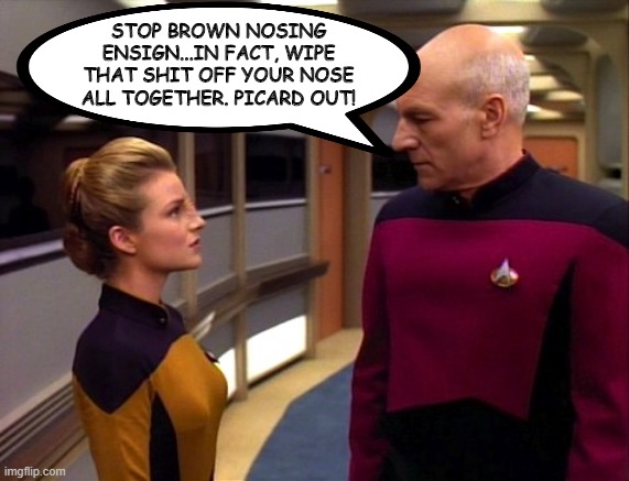 Insult The Bajoran | STOP BROWN NOSING ENSIGN...IN FACT, WIPE THAT SHIT OFF YOUR NOSE ALL TOGETHER. PICARD OUT! | image tagged in ensign sito and picard | made w/ Imgflip meme maker