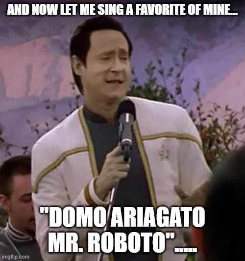 Styx Karaoke |  AND NOW LET ME SING A FAVORITE OF MINE... "DOMO ARIAGATO MR. ROBOTO"..... | image tagged in data singing | made w/ Imgflip meme maker