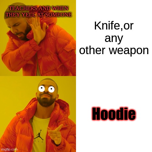 Drake Hotline Bling Meme | Knife,or any other weapon Hoodie TEACHERS AND WHEN THEY YELL AT SOMEONE | image tagged in memes,drake hotline bling | made w/ Imgflip meme maker
