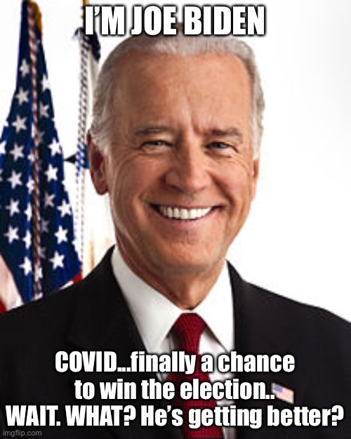 Joe’s Big Chance | I’M JOE BIDEN; COVID...finally a chance to win the election..
WAIT. WHAT? He’s getting better? | image tagged in memes,joe biden,political meme | made w/ Imgflip meme maker