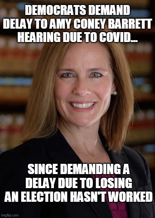 Amy Coney Barrett | DEMOCRATS DEMAND DELAY TO AMY CONEY BARRETT HEARING DUE TO COVID... SINCE DEMANDING A DELAY DUE TO LOSING AN ELECTION HASN'T WORKED | image tagged in amy coney barrett | made w/ Imgflip meme maker