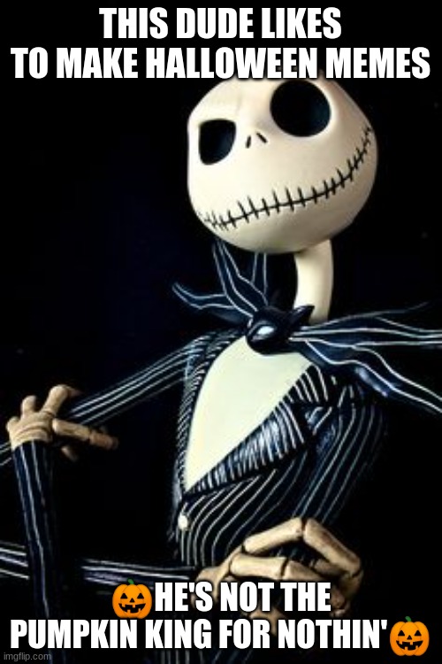 Jack Skellington | THIS DUDE LIKES TO MAKE HALLOWEEN MEMES ?HE'S NOT THE PUMPKIN KING FOR NOTHIN'? | image tagged in jack skellington | made w/ Imgflip meme maker