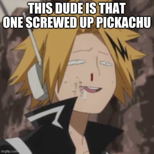 Denki dumb | THIS DUDE IS THAT ONE SCREWED UP PICKACHU | image tagged in denki dumb | made w/ Imgflip meme maker