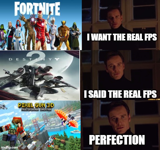 perfection | I WANT THE REAL FPS; I SAID THE REAL FPS; PERFECTION | image tagged in perfection | made w/ Imgflip meme maker