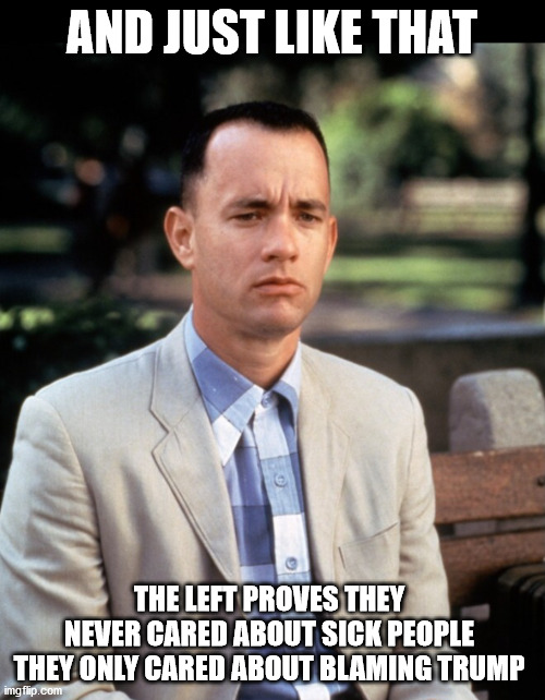 And...Just like that | AND JUST LIKE THAT THE LEFT PROVES THEY 
NEVER CARED ABOUT SICK PEOPLE 
THEY ONLY CARED ABOUT BLAMING TRUMP | image tagged in and just like that | made w/ Imgflip meme maker