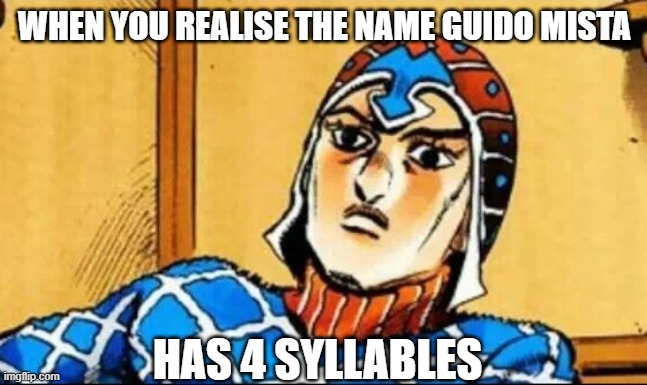 Mista Face | WHEN YOU REALISE THE NAME GUIDO MISTA; HAS 4 SYLLABLES | image tagged in guido mista | made w/ Imgflip meme maker