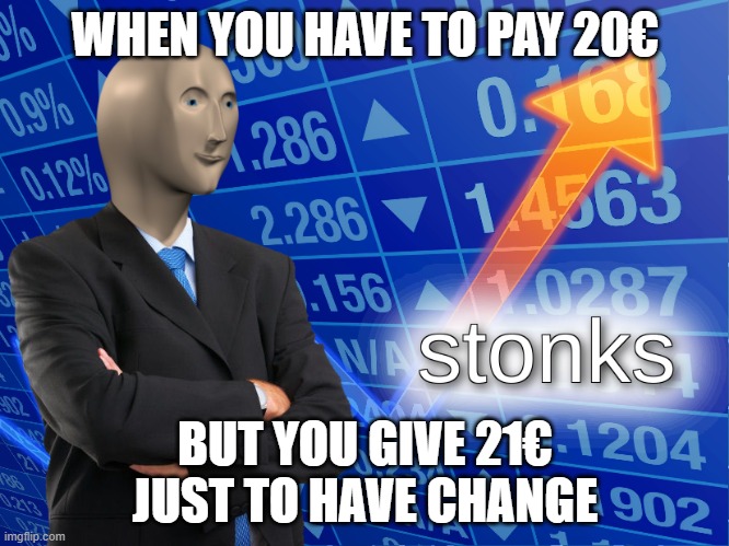 stonks | WHEN YOU HAVE TO PAY 20€; BUT YOU GIVE 21€ JUST TO HAVE CHANGE | image tagged in stonks | made w/ Imgflip meme maker