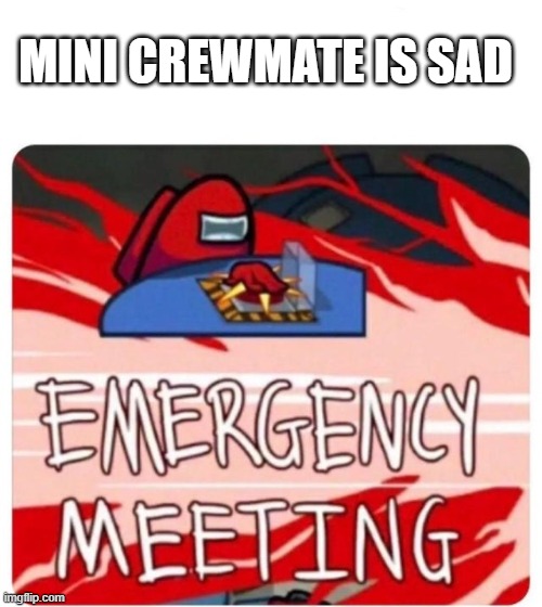 If mini crewmate is sad I am sad | MINI CREWMATE IS SAD | image tagged in emergency meeting among us,among us | made w/ Imgflip meme maker