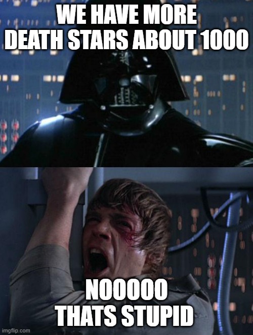 why the start wars next gen is bad by the dark side | WE HAVE MORE DEATH STARS ABOUT 1000; NOOOOO THATS STUPID | image tagged in i am your father,star wars | made w/ Imgflip meme maker