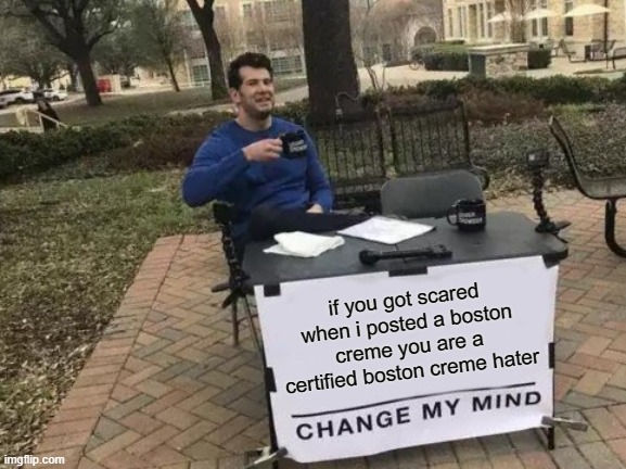 boston creme is the best donut | if you got scared when i posted a boston creme you are a certified boston creme hater | image tagged in memes,change my mind | made w/ Imgflip meme maker