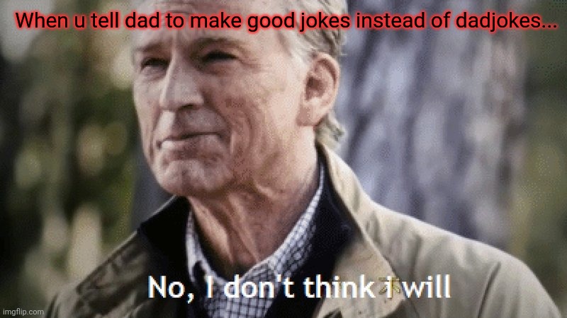 Dad jokes | When u tell dad to make good jokes instead of dadjokes... | image tagged in no i dont think i will,dad joke | made w/ Imgflip meme maker