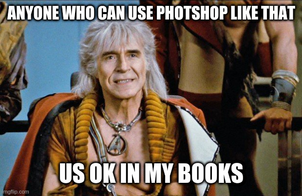 khan | ANYONE WHO CAN USE PHOTSHOP LIKE THAT US OK IN MY BOOKS | image tagged in khan | made w/ Imgflip meme maker