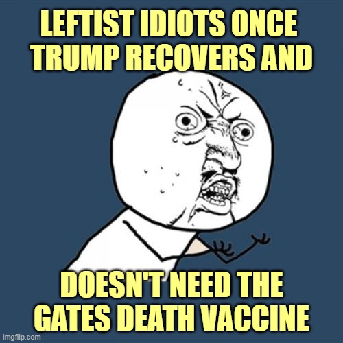 In about a week, President Trump will be IMMUNE. | LEFTIST IDIOTS ONCE 
TRUMP RECOVERS AND; DOESN'T NEED THE GATES DEATH VACCINE | image tagged in covid-19,trump,election 2020 | made w/ Imgflip meme maker