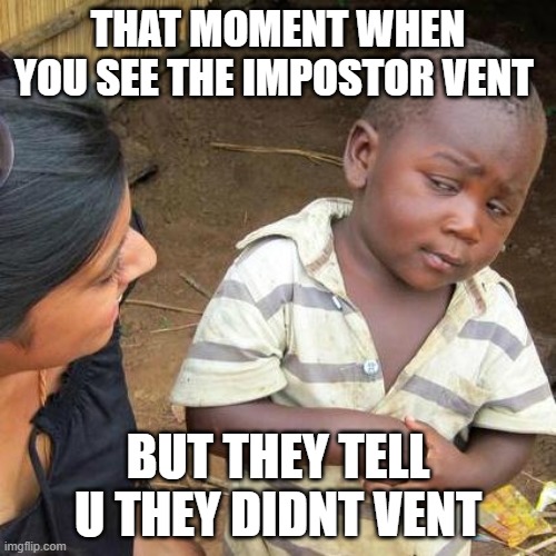 Third World Skeptical Kid | THAT MOMENT WHEN YOU SEE THE IMPOSTOR VENT; BUT THEY TELL U THEY DIDNT VENT | image tagged in memes,third world skeptical kid | made w/ Imgflip meme maker