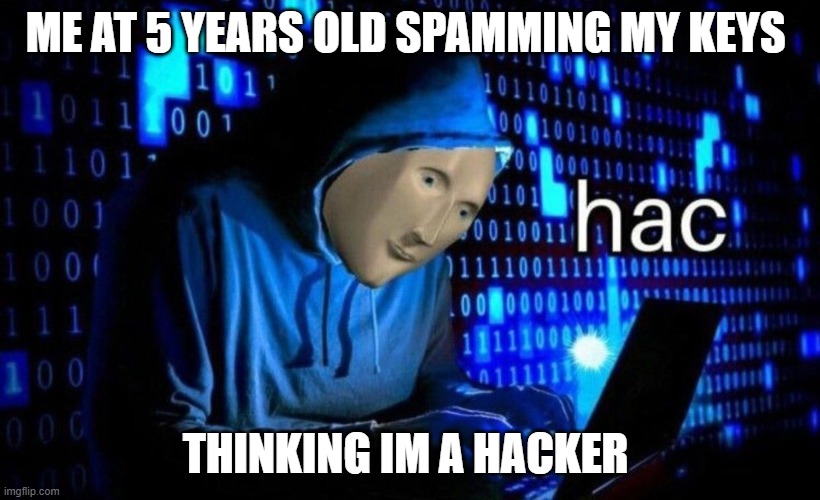 hac | ME AT 5 YEARS OLD SPAMMING MY KEYS; THINKING IM A HACKER | image tagged in hac | made w/ Imgflip meme maker