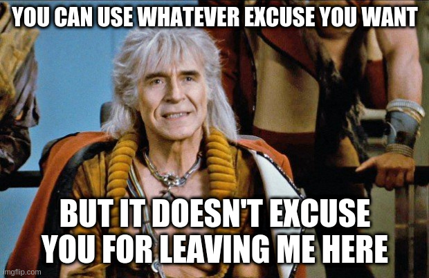 khan | YOU CAN USE WHATEVER EXCUSE YOU WANT BUT IT DOESN'T EXCUSE YOU FOR LEAVING ME HERE | image tagged in khan | made w/ Imgflip meme maker