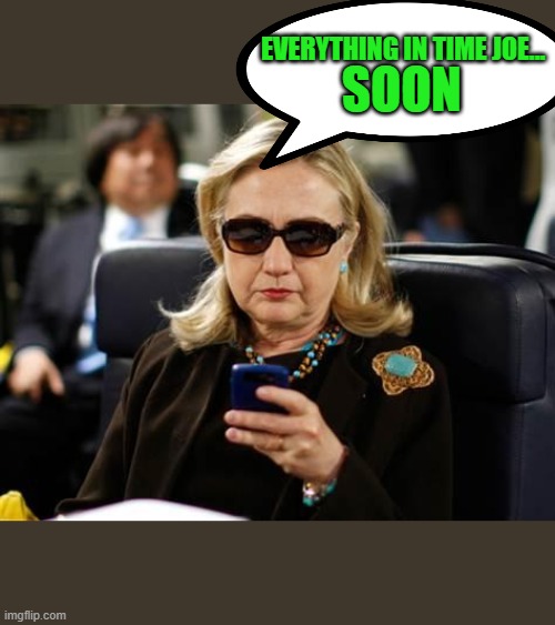 Hillary Clinton Cellphone Meme | EVERYTHING IN TIME JOE... SOON | image tagged in memes,hillary clinton cellphone | made w/ Imgflip meme maker