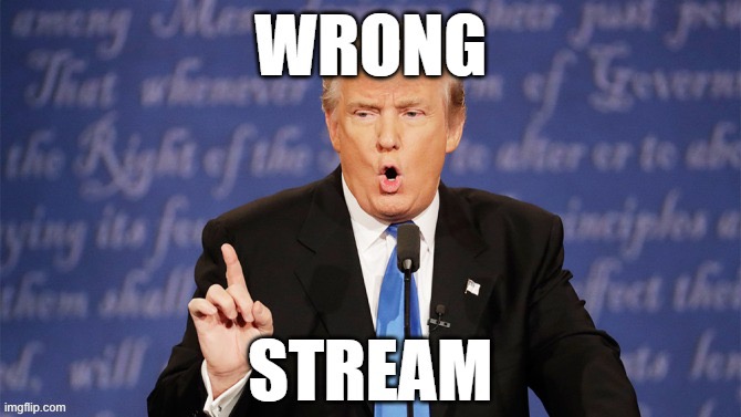 Donald Trump wrong stream | image tagged in donald trump wrong stream | made w/ Imgflip meme maker