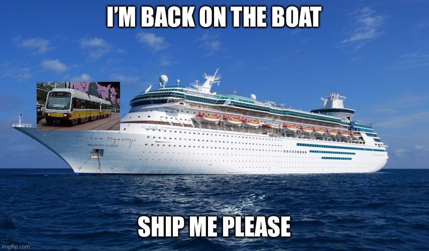 Cruise Ship | I’M BACK ON THE BOAT; SHIP ME PLEASE | image tagged in cruise ship | made w/ Imgflip meme maker