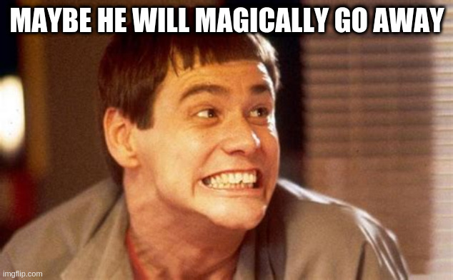 Jim | MAYBE HE WILL MAGICALLY GO AWAY | image tagged in jim,guess who | made w/ Imgflip meme maker
