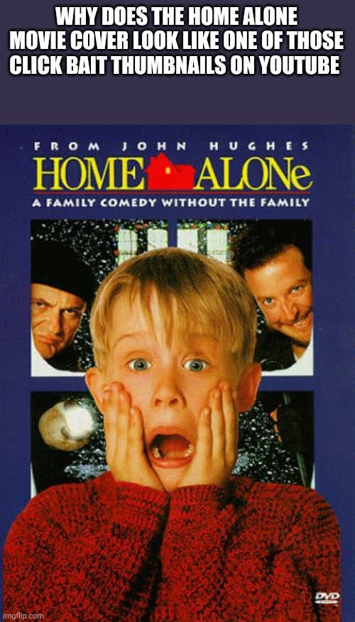 WHY DOES THE HOME ALONE MOVIE COVER LOOK LIKE ONE OF THOSE CLICK BAIT THUMBNAILS ON YOUTUBE | image tagged in home alone,youtube,funny,memes | made w/ Imgflip meme maker