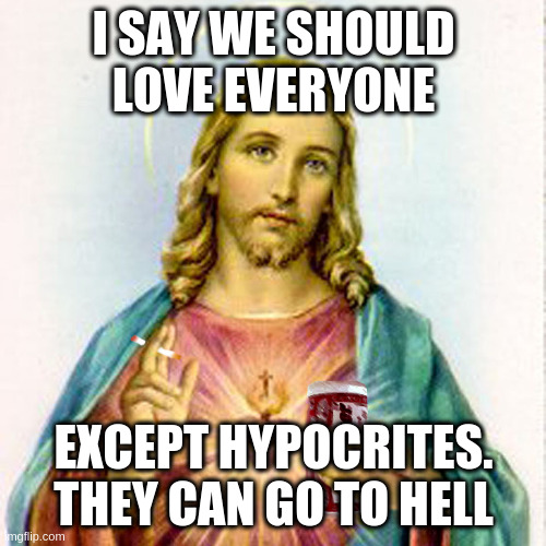 Jesus with beer | I SAY WE SHOULD LOVE EVERYONE; EXCEPT HYPOCRITES. THEY CAN GO TO HELL | image tagged in jesus with beer | made w/ Imgflip meme maker